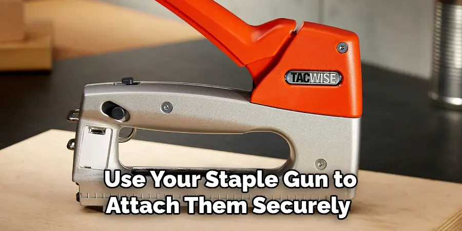 Use Your Staple Gun to Attach Them Securely 