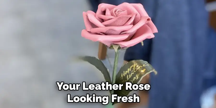 Your Leather Rose Looking Fresh