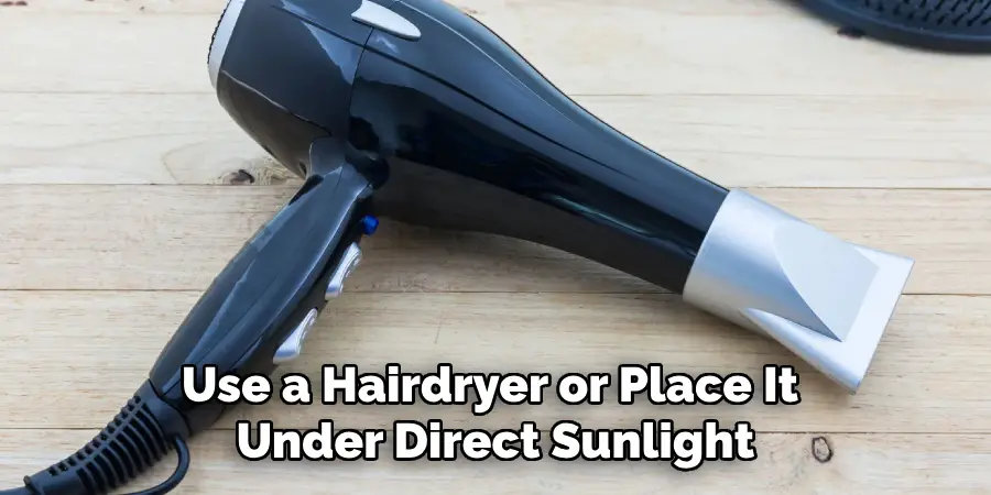 Use a Hairdryer or Place It Under Direct Sunlight
