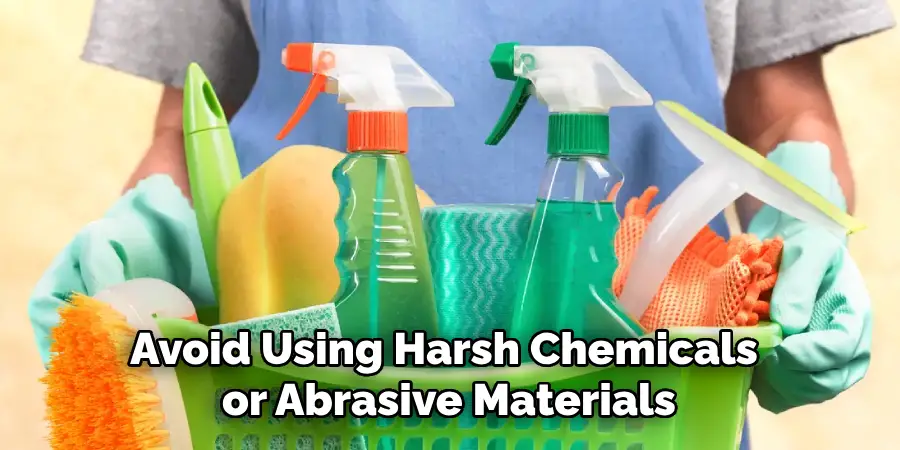 Avoid Using Harsh Chemicals or Abrasive Materials