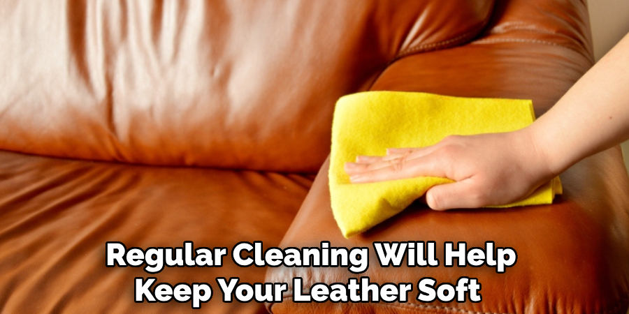 Regular Cleaning Will Help Keep Your Leather Soft 