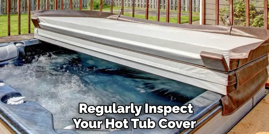 Regularly Inspect Your Hot Tub Cover
