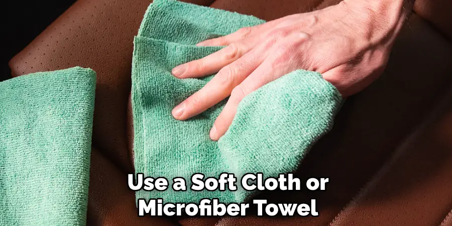 Use a Soft Cloth or Microfiber Towel