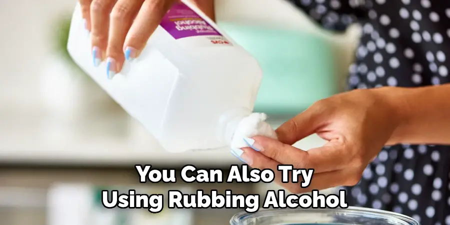 You Can Also Try Using Rubbing Alcohol