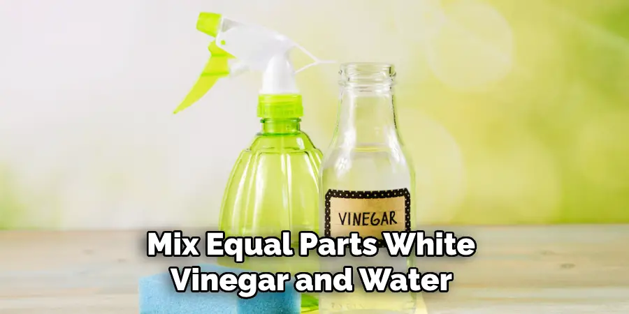 Mix Equal Parts White Vinegar and Water 
