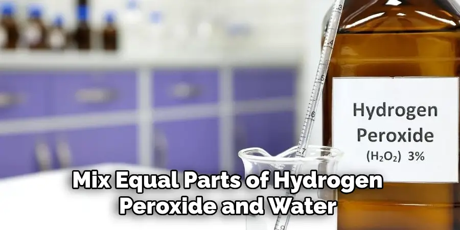 Mix Equal Parts of Hydrogen Peroxide and Water 