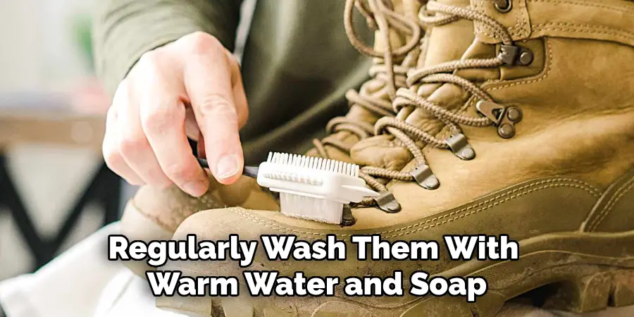 Regularly Wash Them With Warm Water and Soap