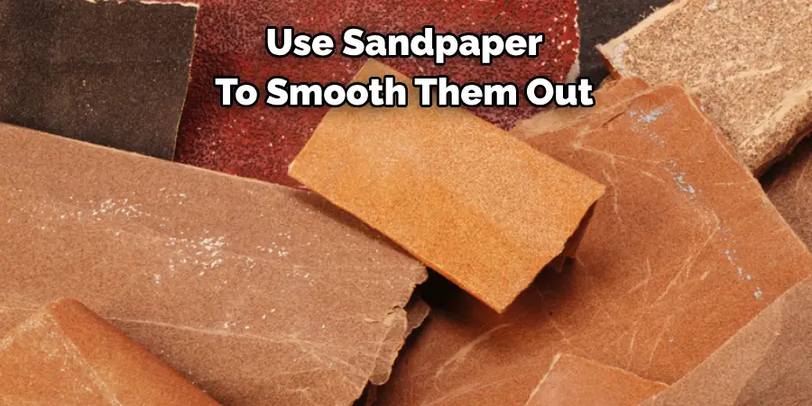 Use Sandpaper To Smooth Them Out
