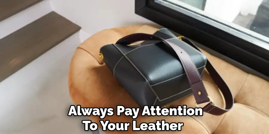 Always Pay Attention 
To Your Leather   