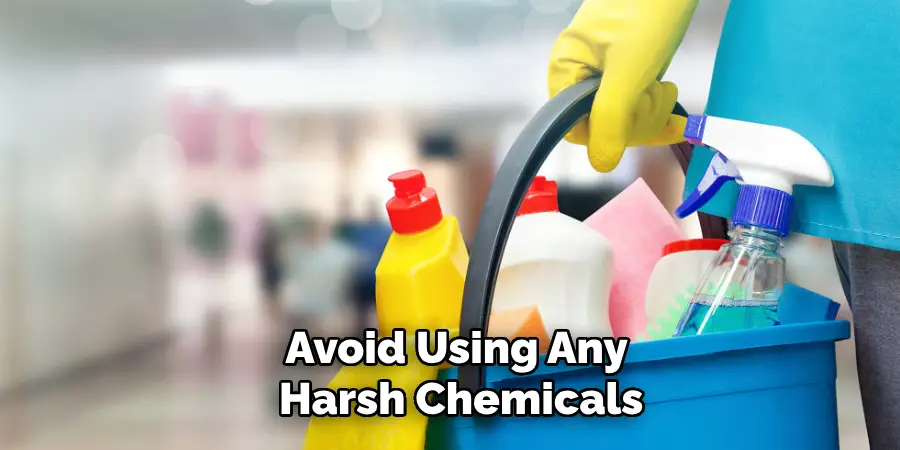 Avoid Using Any 
Harsh Chemicals