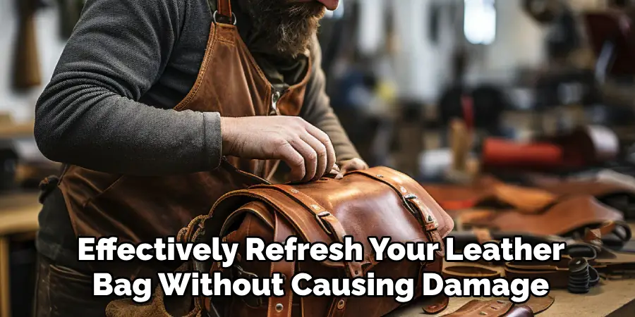 Effectively Refresh Your Leather 
Bag Without Causing Damage 