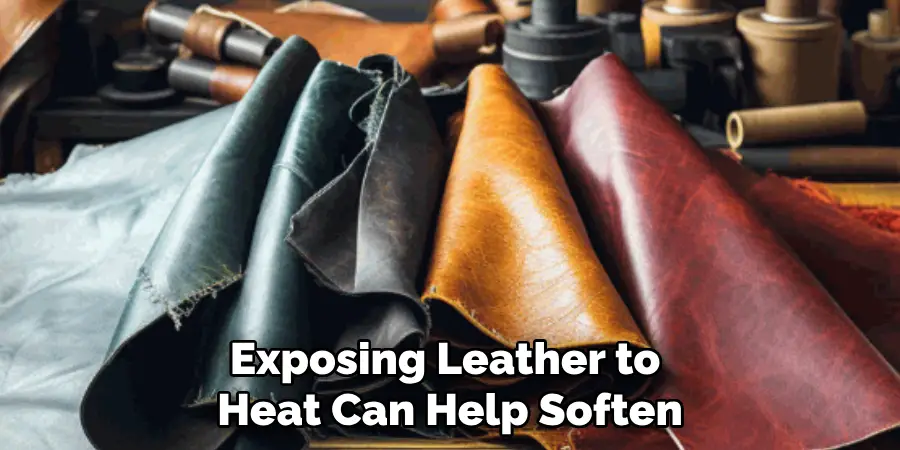 Exposing Leather to 
Heat Can Help Soften