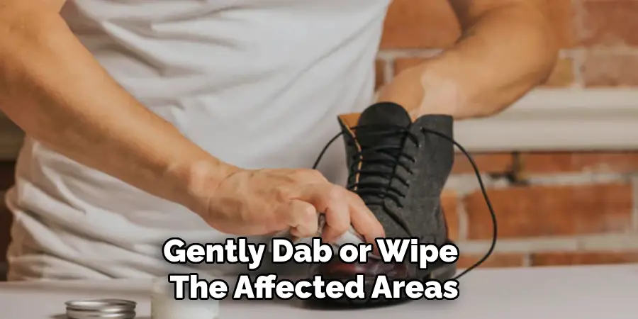 Gently Dab or Wipe 
The Affected Areas