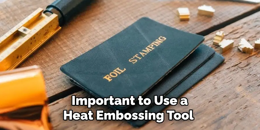 Important to Use a 
Heat Embossing Tool  