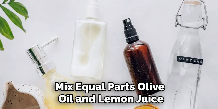 Mix Equal Parts Olive 
Oil and Lemon Juice