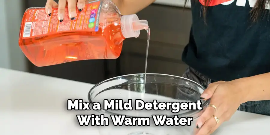 Mix a Mild Detergent 
With Warm Water