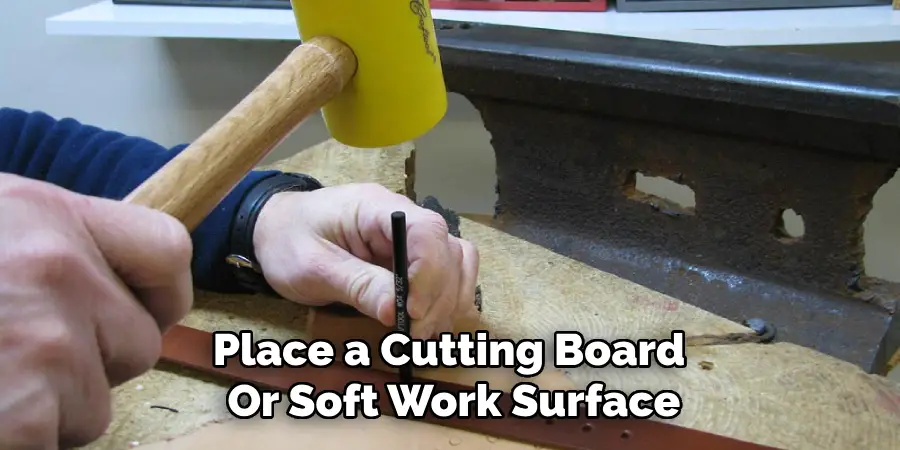 Place a Cutting Board 
Or Soft Work Surface