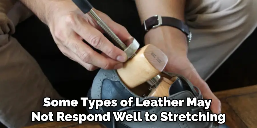 Some Types of Leather May 
Not Respond Well to Stretching