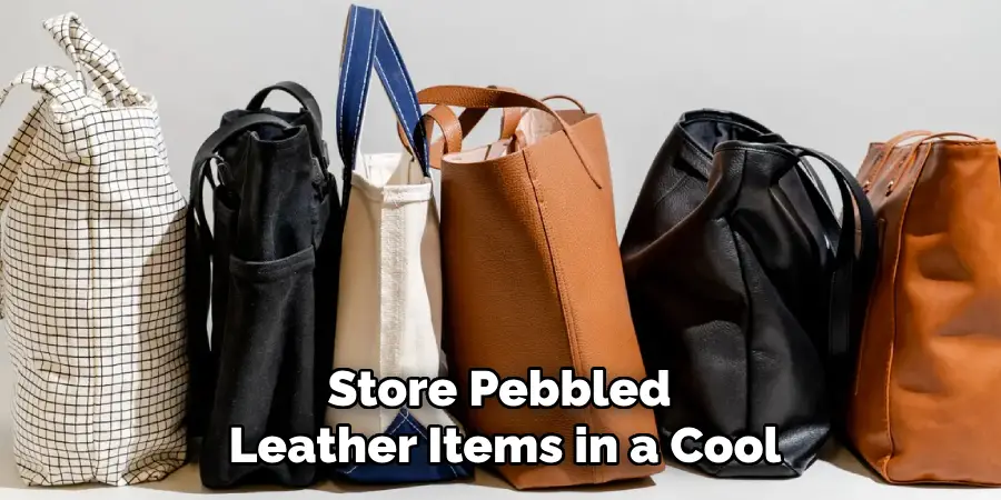 Store Pebbled 
Leather Items in a Cool