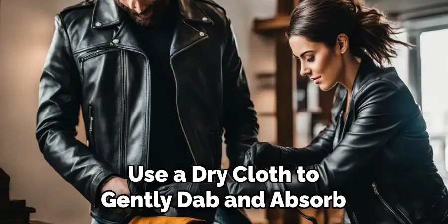 Use a Dry Cloth to
Gently Dab and Absorb