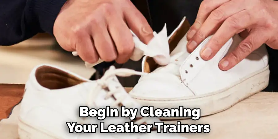 Begin by Cleaning
Your Leather Trainers