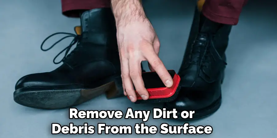 Remove Any Dirt or 
Debris From the Surface