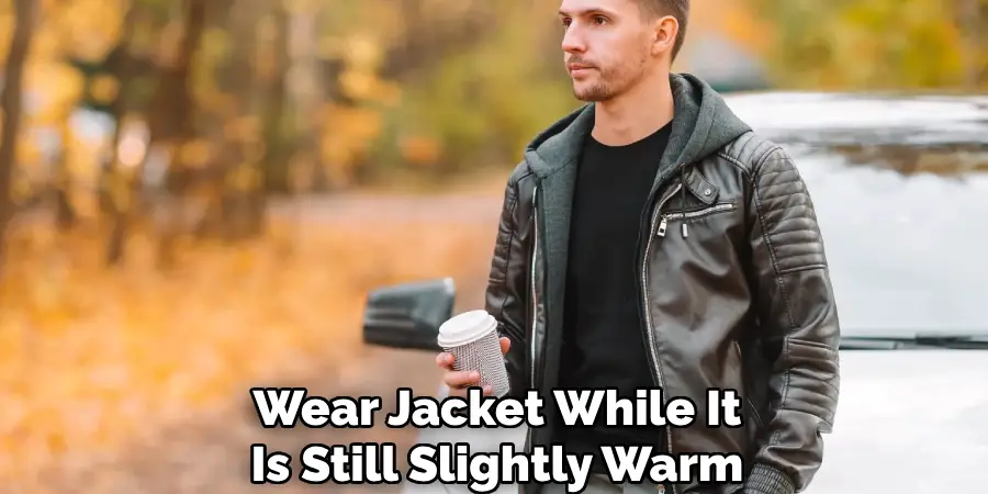 Wear Jacket While It
Is Still Slightly Warm