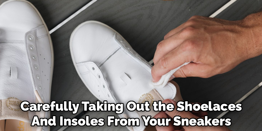 Carefully Taking Out the Shoelaces
And Insoles From Your Sneakers