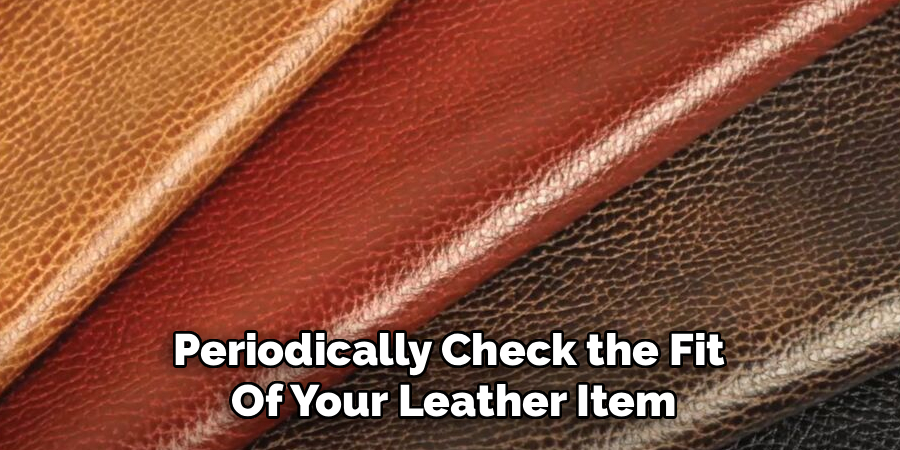 Periodically Check the Fit 
Of Your Leather Item
