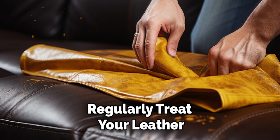 Regularly Treat 
Your Leather
