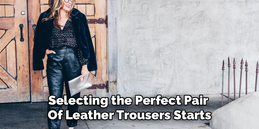 Selecting the Perfect Pair
Of Leather Trousers Starts