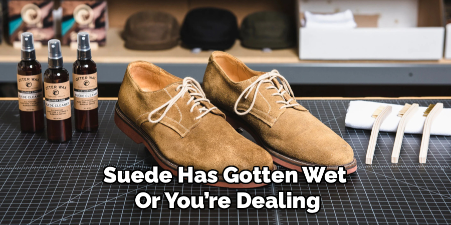 Suede Has Gotten Wet 
Or You’re Dealing