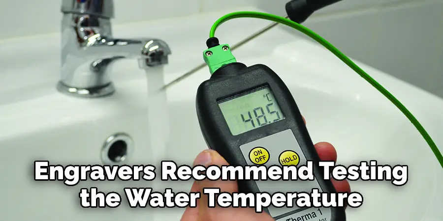  Engravers Recommend Testing the Water Temperature