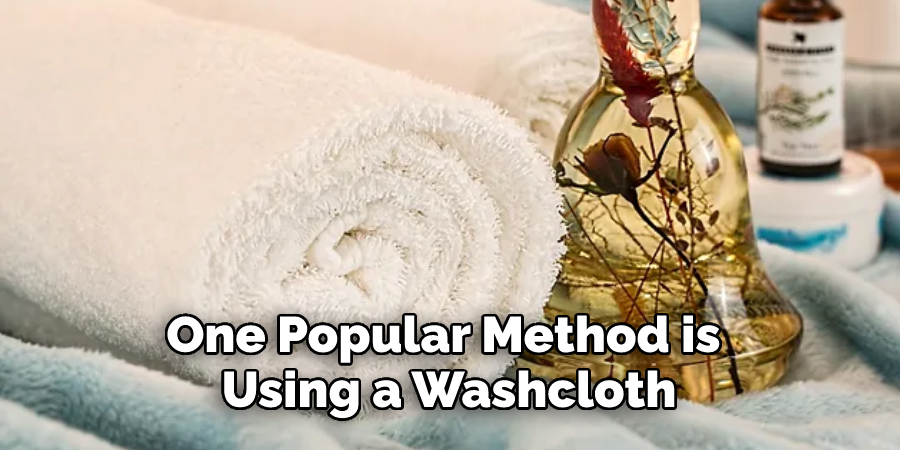 One Popular Method is Using a Washcloth