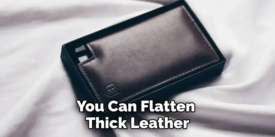 You Can Flatten Thick Leather