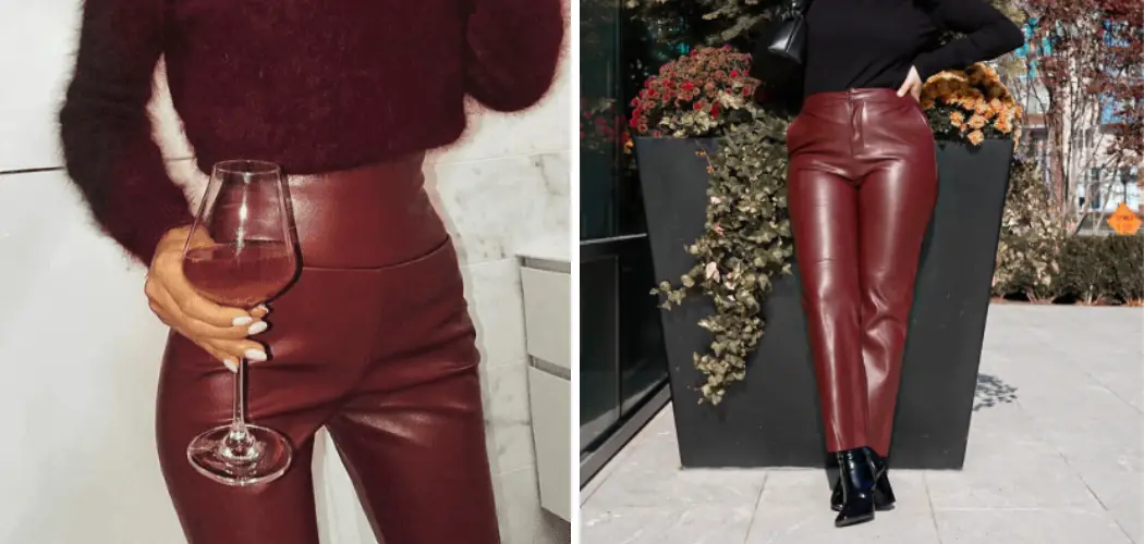 Burgundy Leather Pants Outfit Ideas