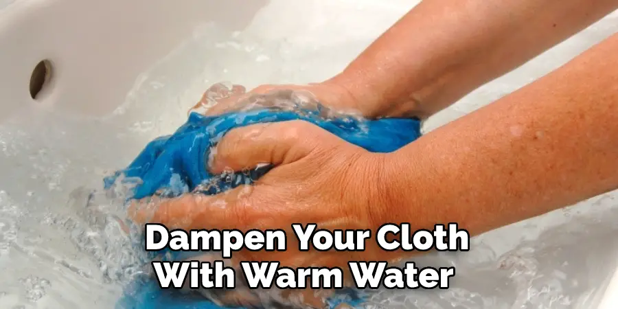 Dampen Your Cloth With Warm Water 