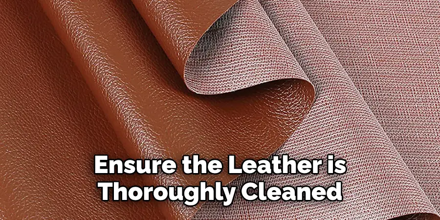 Ensure the Leather is Thoroughly Cleaned