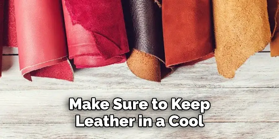 Make Sure to Keep
Leather in a Cool