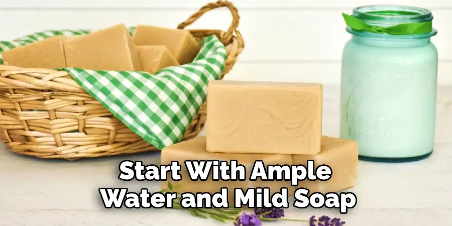 Start With Ample Water and Mild Soap