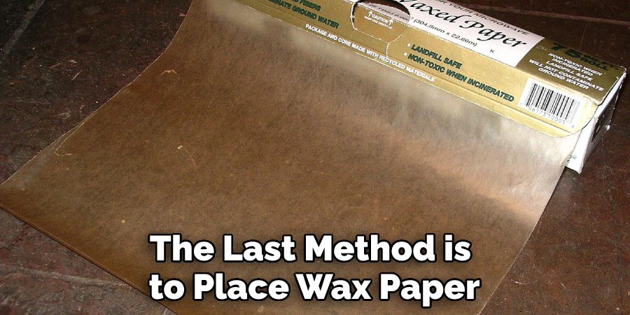 The Last Method is to Place Wax Paper