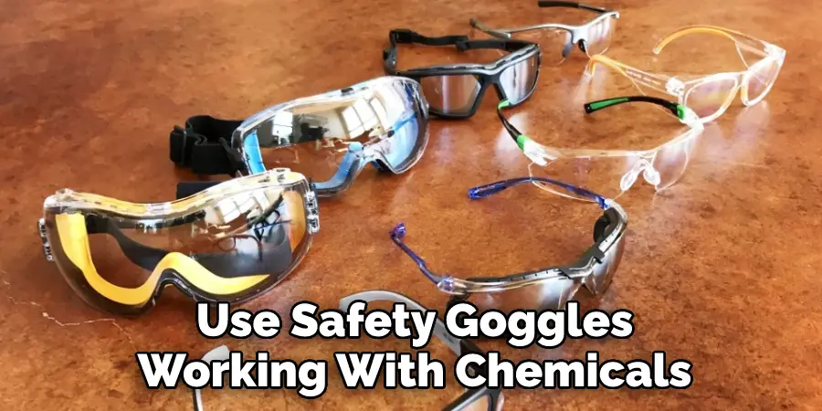 Use Safety Goggles
Working With Chemicals
