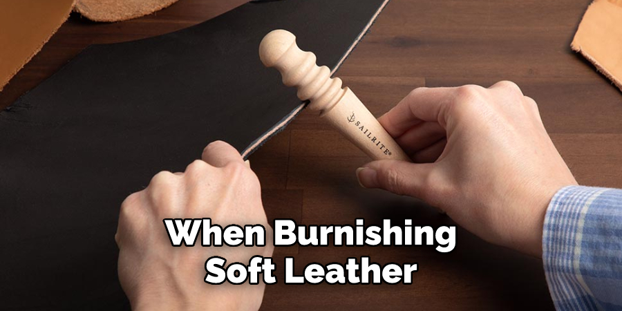 When Burnishing Soft Leather