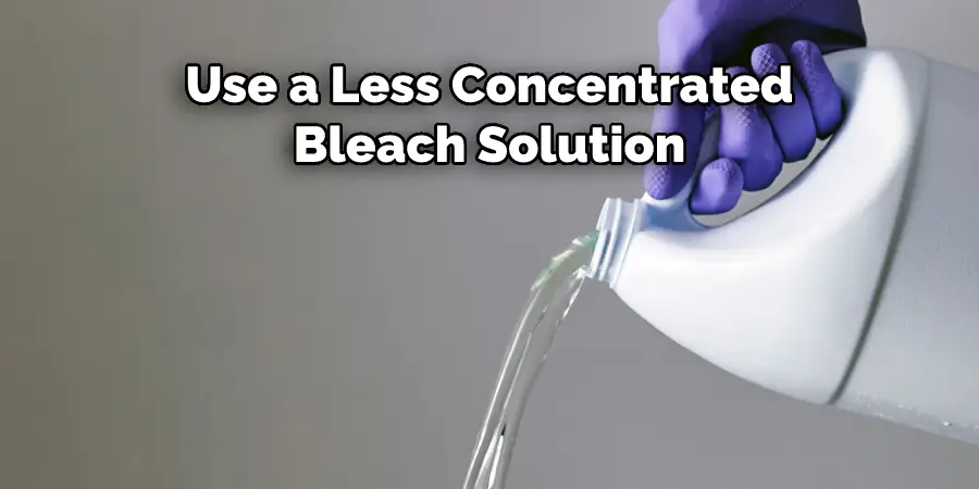 Use a Less Concentrated Bleach Solution