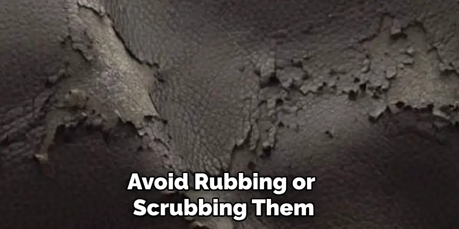 Avoid Rubbing or Scrubbing Them