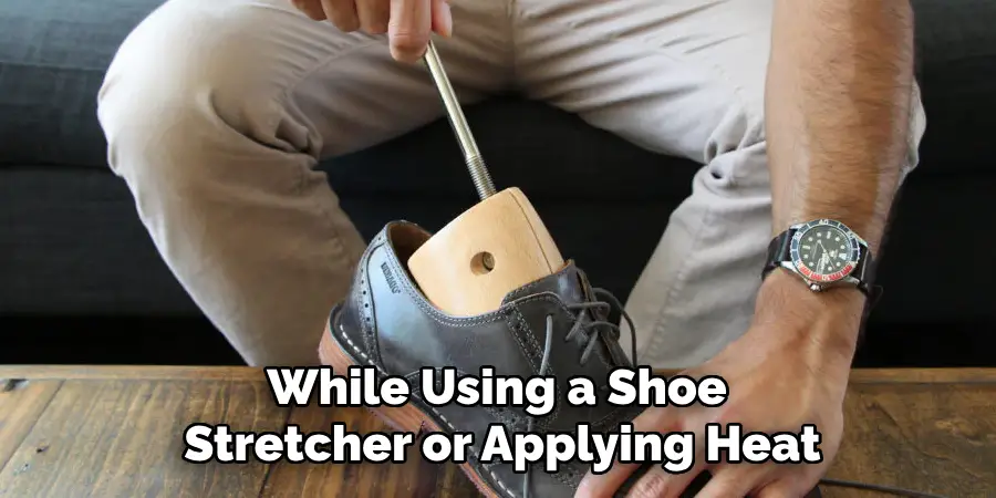 While Using a Shoe Stretcher or Applying Heat